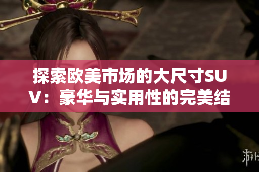 探索欧美市场的大尺寸SUV：豪华与实用性的完美结合
