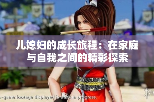 儿媳妇的成长旅程：在家庭与自我之间的精彩探索