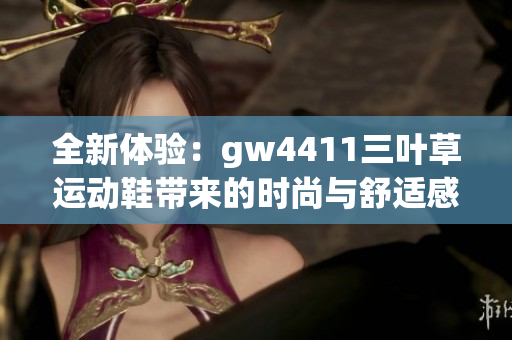 全新体验：gw4411三叶草运动鞋带来的时尚与舒适感