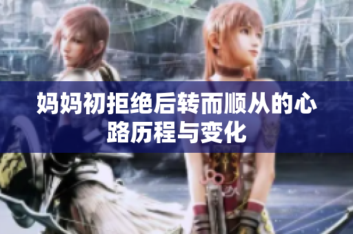 妈妈初拒绝后转而顺从的心路历程与变化