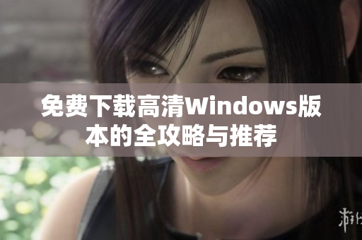 免费下载高清Windows版本的全攻略与推荐