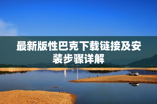 最新版性巴克下载链接及安装步骤详解