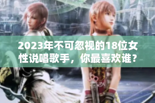 2023年不可忽视的18位女性说唱歌手，你最喜欢谁？
