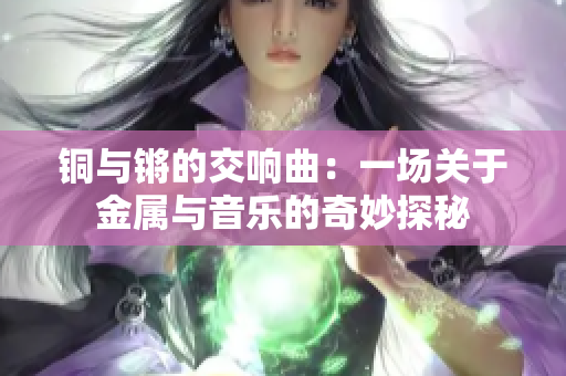 铜与锵的交响曲：一场关于金属与音乐的奇妙探秘