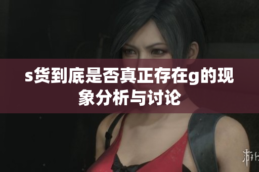s货到底是否真正存在g的现象分析与讨论