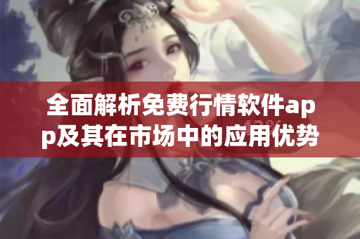 全面解析免费行情软件app及其在市场中的应用优势