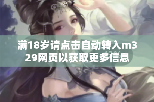 满18岁请点击自动转入m329网页以获取更多信息