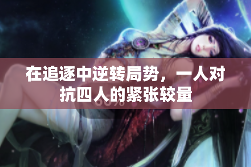 在追逐中逆转局势，一人对抗四人的紧张较量