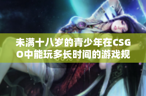 未满十八岁的青少年在CSGO中能玩多长时间的游戏规则解析