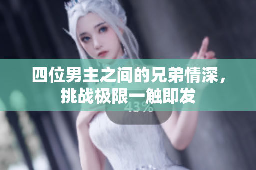 四位男主之间的兄弟情深，挑战极限一触即发