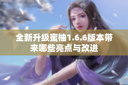 全新升级蜜柚1.6.6版本带来哪些亮点与改进
