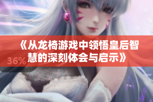 《从龙椅游戏中领悟皇后智慧的深刻体会与启示》