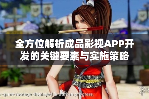 全方位解析成品影视APP开发的关键要素与实施策略