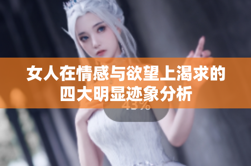 女人在情感与欲望上渴求的四大明显迹象分析