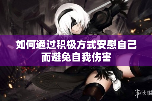 如何通过积极方式安慰自己而避免自我伤害