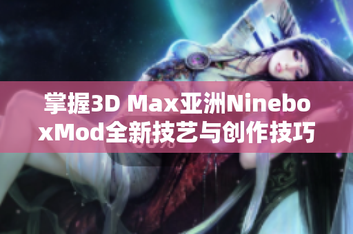 掌握3D Max亚洲NineboxMod全新技艺与创作技巧解析