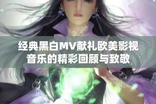 经典黑白MV献礼欧美影视音乐的精彩回顾与致敬