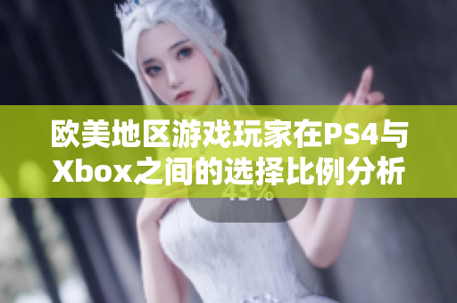 欧美地区游戏玩家在PS4与Xbox之间的选择比例分析