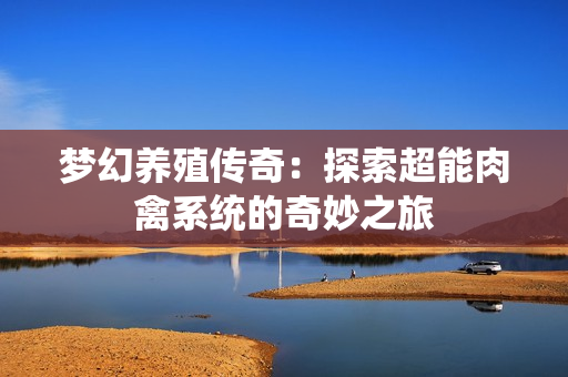梦幻养殖传奇：探索超能肉禽系统的奇妙之旅