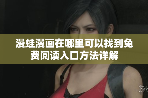 漫蛙漫画在哪里可以找到免费阅读入口方法详解