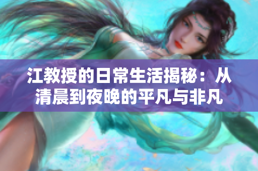 江教授的日常生活揭秘：从清晨到夜晚的平凡与非凡