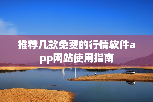 推荐几款免费的行情软件app网站使用指南