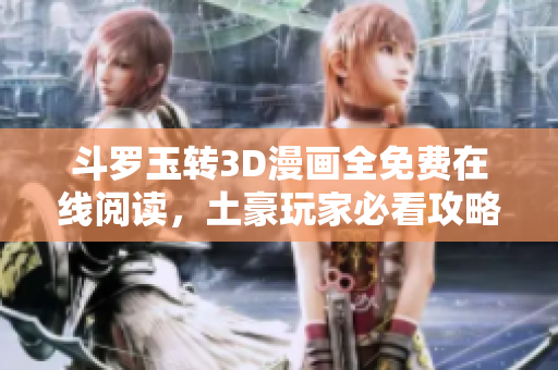 斗罗玉转3D漫画全免费在线阅读，土豪玩家必看攻略