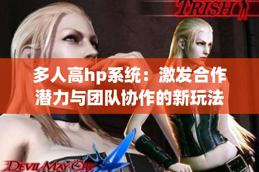 多人高hp系统：激发合作潜力与团队协作的新玩法