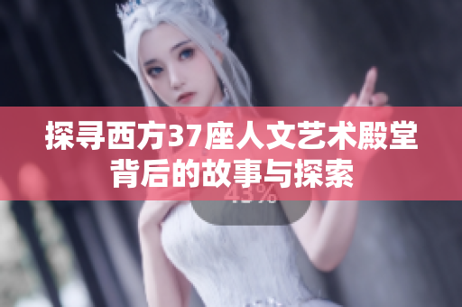 探寻西方37座人文艺术殿堂背后的故事与探索