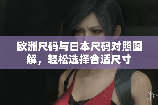欧洲尺码与日本尺码对照图解，轻松选择合适尺寸
