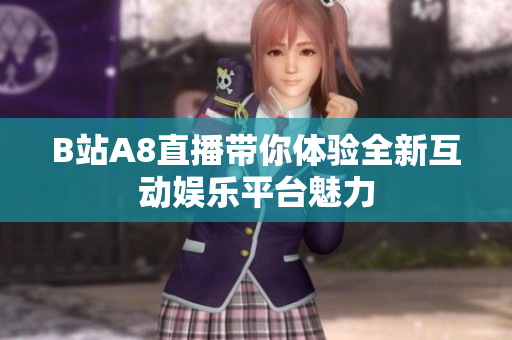 B站A8直播带你体验全新互动娱乐平台魅力