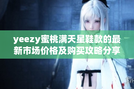 yeezy蜜桃满天星鞋款的最新市场价格及购买攻略分享