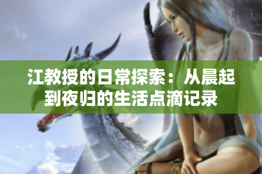 江教授的日常探索：从晨起到夜归的生活点滴记录