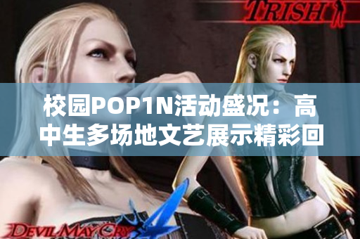 校园POP1N活动盛况：高中生多场地文艺展示精彩回顾