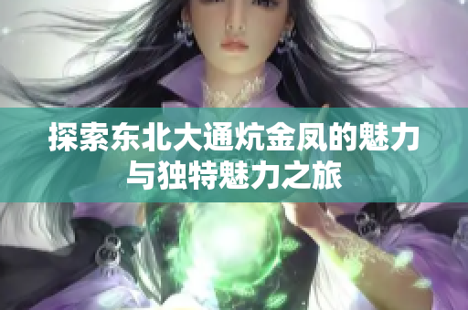 探索东北大通炕金凤的魅力与独特魅力之旅