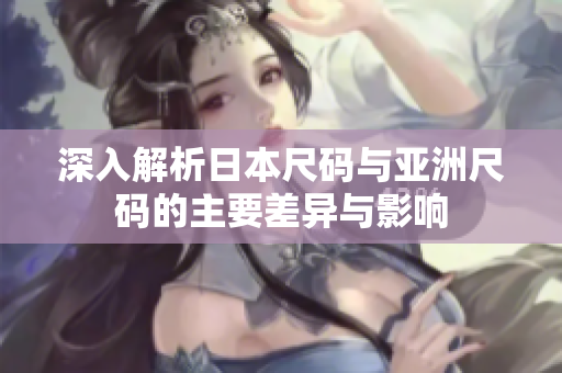 深入解析日本尺码与亚洲尺码的主要差异与影响