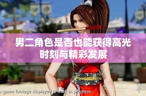 男二角色是否也能获得高光时刻与精彩发展