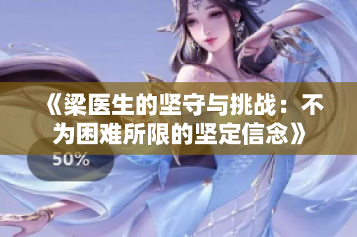《梁医生的坚守与挑战：不为困难所限的坚定信念》