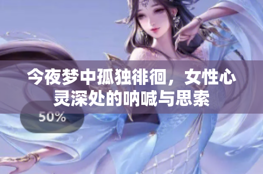 今夜梦中孤独徘徊，女性心灵深处的呐喊与思索