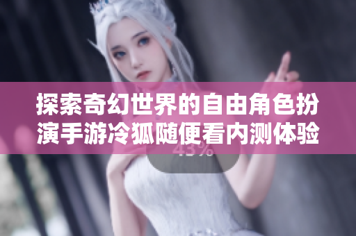 探索奇幻世界的自由角色扮演手游冷狐随便看内测体验