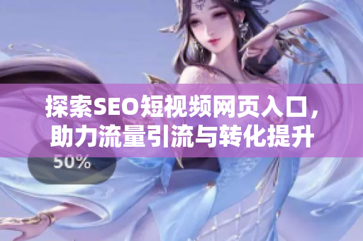 探索SEO短视频网页入口，助力流量引流与转化提升