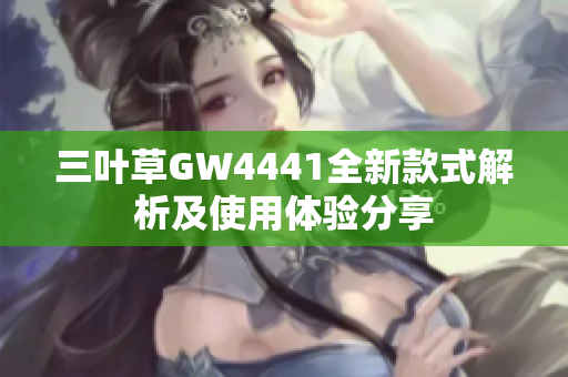 三叶草GW4441全新款式解析及使用体验分享