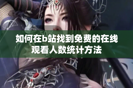 如何在b站找到免费的在线观看人数统计方法