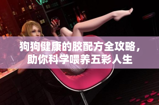 狗狗健康的胶配方全攻略，助你科学喂养五彩人生