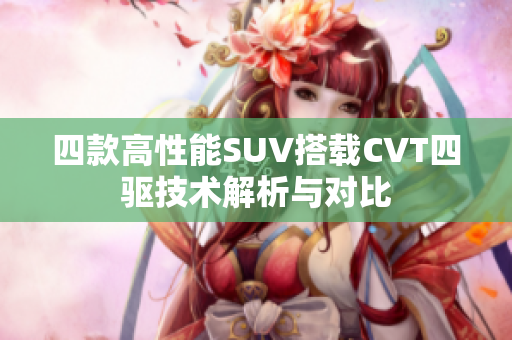 四款高性能SUV搭载CVT四驱技术解析与对比