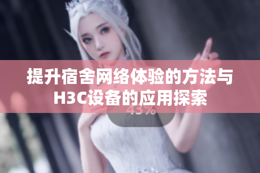 提升宿舍网络体验的方法与H3C设备的应用探索