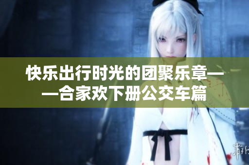 快乐出行时光的团聚乐章——合家欢下册公交车篇