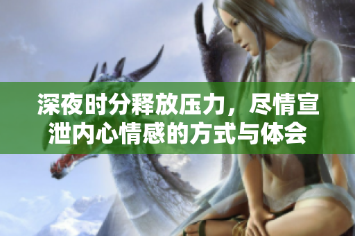 深夜时分释放压力，尽情宣泄内心情感的方式与体会