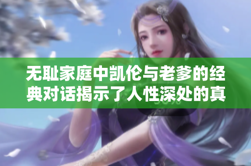 无耻家庭中凯伦与老爹的经典对话揭示了人性深处的真实面貌