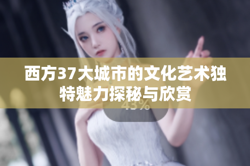 西方37大城市的文化艺术独特魅力探秘与欣赏